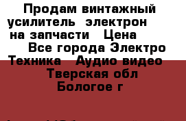 Продам винтажный усилитель “электрон-104“ на запчасти › Цена ­ 1 500 - Все города Электро-Техника » Аудио-видео   . Тверская обл.,Бологое г.